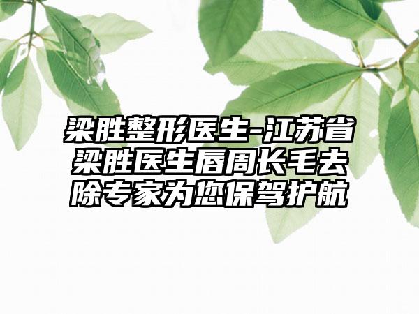 梁胜整形医生-江苏省梁胜医生唇周长毛去除专家为您保驾护航