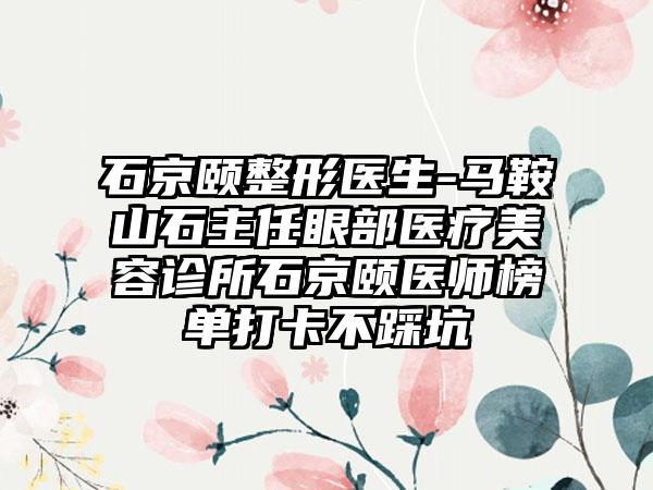 石京颐整形医生-马鞍山石主任眼部医疗美容诊所石京颐医师榜单打卡不踩坑