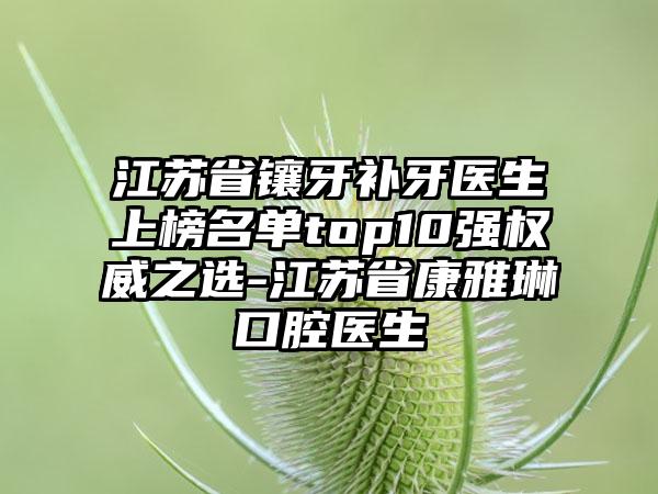 江苏省镶牙补牙医生上榜名单top10强权威之选-江苏省康雅琳口腔医生