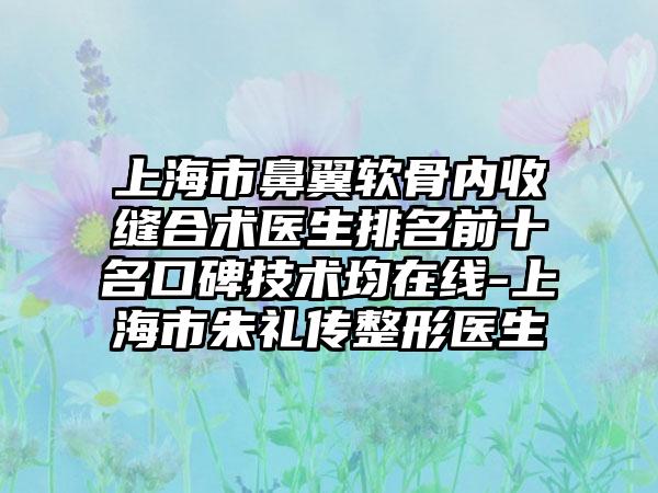 上海市鼻翼软骨内收缝合术医生排名前十名口碑技术均在线-上海市朱礼传整形医生