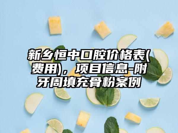 新乡恒中口腔价格表(费用)，项目信息-附牙周填充骨粉案例