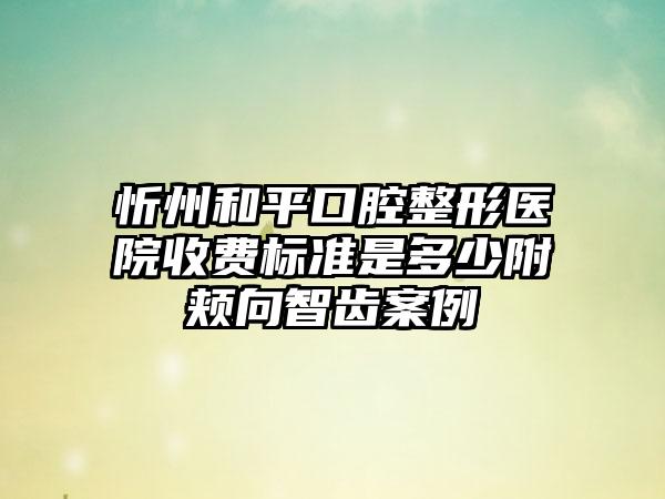 忻州和平口腔整形医院收费标准是多少附颊向智齿案例