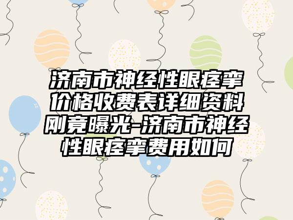 济南市神经性眼痉挛价格收费表详细资料刚竟曝光-济南市神经性眼痉挛费用如何