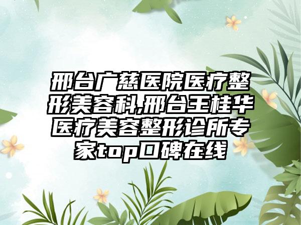 邢台广慈医院医疗整形美容科,邢台王桂华医疗美容整形诊所专家top口碑在线