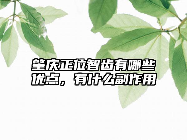 肇庆正位智齿有哪些优点，有什么副作用