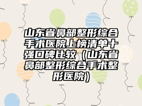 山东省鼻部整形综合手术医院上榜清单十强口碑比较（山东省鼻部整形综合手术整形医院）