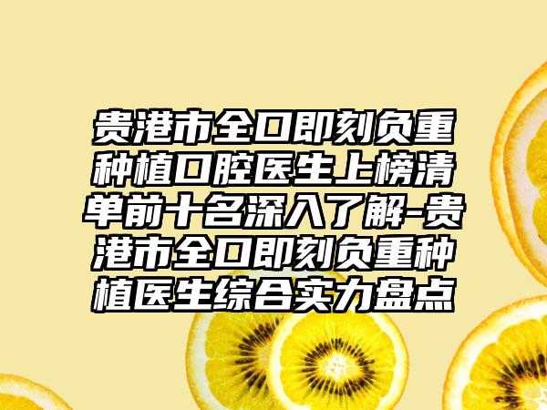 贵港市全口即刻负重种植口腔医生上榜清单前十名深入了解-贵港市全口即刻负重种植医生综合实力盘点