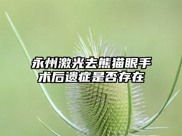 永州激光去熊猫眼手术后遗症是否存在