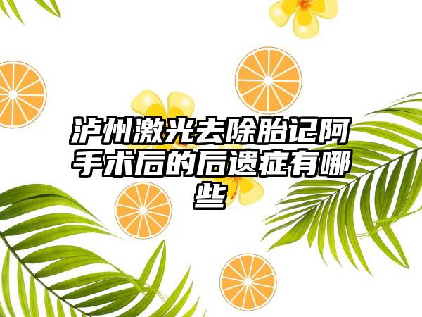 泸州激光去除胎记阿手术后的后遗症有哪些