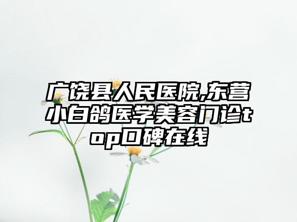 广饶县人民医院,东营小白鸽医学美容门诊top口碑在线