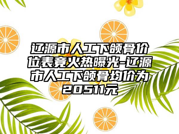 辽源市人工下颌骨价位表竟火热曝光-辽源市人工下颌骨均价为20511元