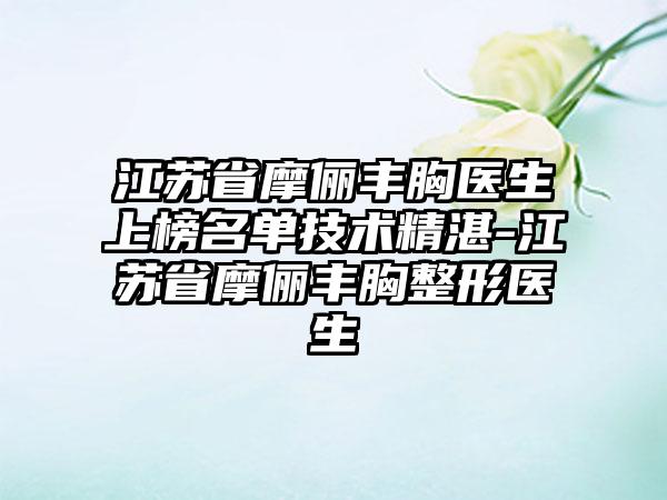 江苏省摩俪丰胸医生上榜名单技术精湛-江苏省摩俪丰胸整形医生