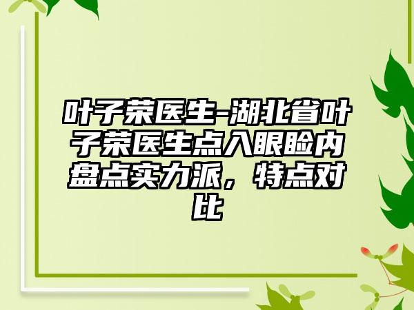 叶子荣医生-湖北省叶子荣医生点入眼睑内盘点实力派，特点对比