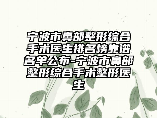 宁波市鼻部整形综合手术医生排名榜靠谱名单公布-宁波市鼻部整形综合手术整形医生