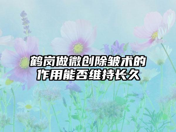 鹤岗做微创除皱术的作用能否维持长久