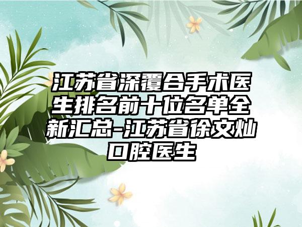 江苏省深覆合手术医生排名前十位名单全新汇总-江苏省徐文灿口腔医生