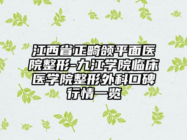 江西省正畸颌平面医院整形-九江学院临床医学院整形外科口碑行情一览