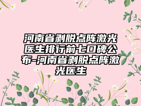 河南省剥脱点阵激光医生排行前七口碑公布-河南省剥脱点阵激光医生