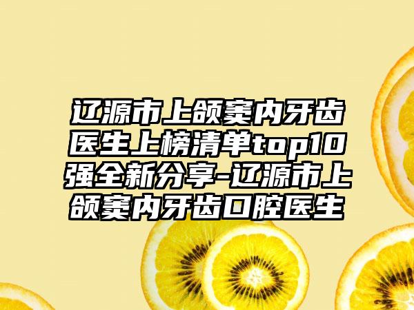 辽源市上颌窦内牙齿医生上榜清单top10强全新分享-辽源市上颌窦内牙齿口腔医生