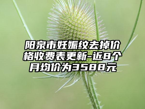 阳泉市妊娠纹去掉价格收费表更新-近8个月均价为3588元