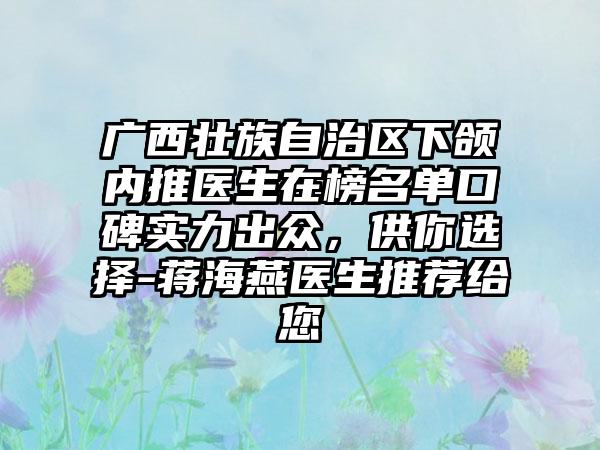 广西壮族自治区下颌内推医生在榜名单口碑实力出众，供你选择-蒋海燕医生推荐给您