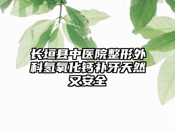 长垣县中医院整形外科氢氧化钙补牙天然又安全