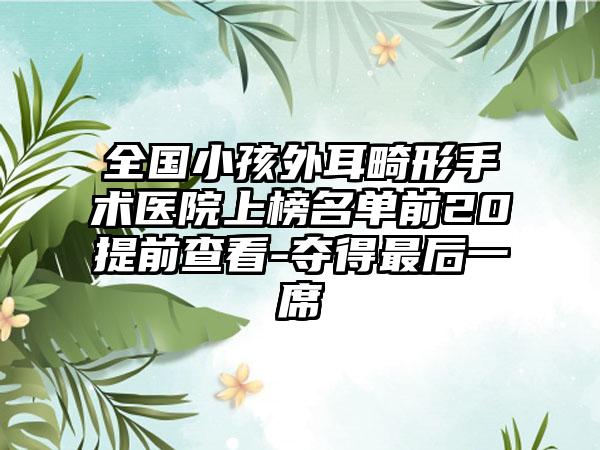 全国小孩外耳畸形手术医院上榜名单前20提前查看-夺得最后一席