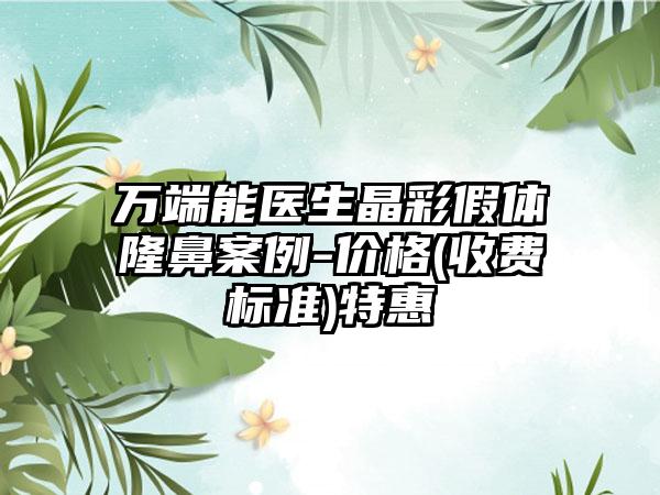 万端能医生晶彩假体隆鼻案例-价格(收费标准)特惠