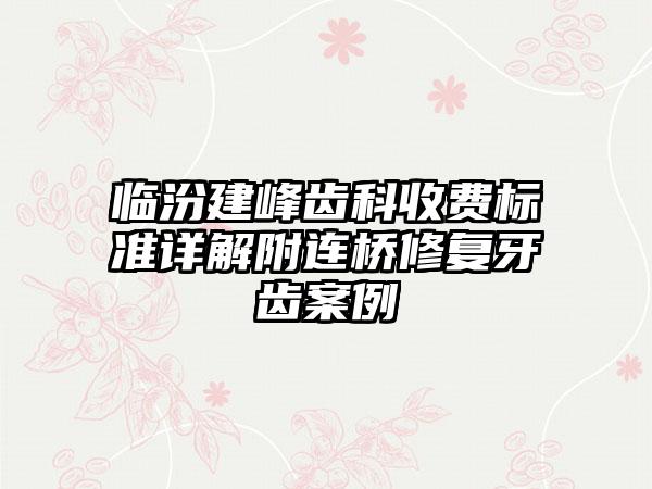 临汾建峰齿科收费标准详解附连桥修复牙齿案例