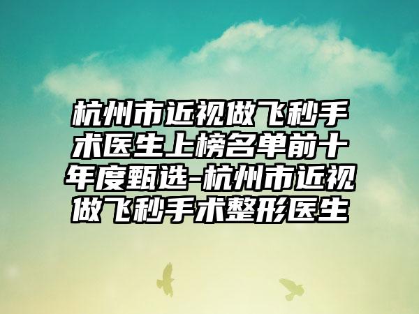 杭州市近视做飞秒手术医生上榜名单前十年度甄选-杭州市近视做飞秒手术整形医生