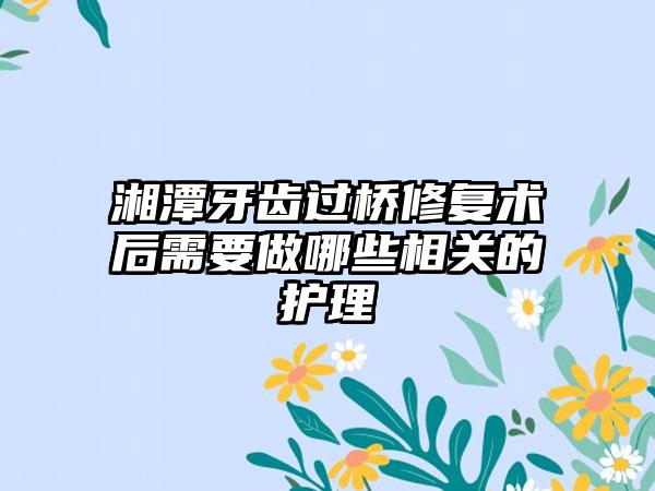 湘潭牙齿过桥修复术后需要做哪些相关的护理