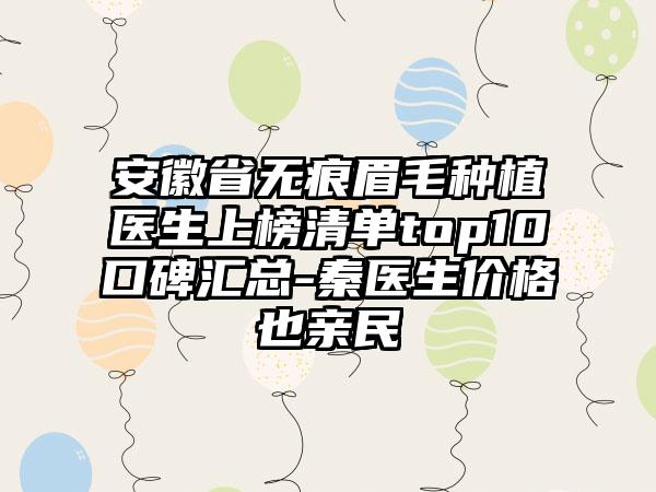 安徽省无痕眉毛种植医生上榜清单top10口碑汇总-秦医生价格也亲民