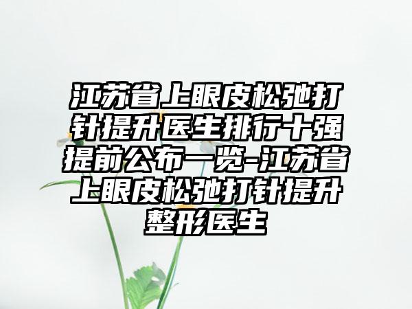 江苏省上眼皮松弛打针提升医生排行十强提前公布一览-江苏省上眼皮松弛打针提升整形医生