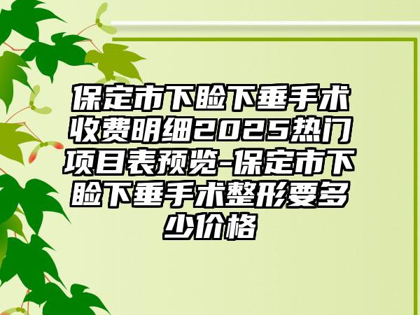 保定市下睑下垂手术收费明细2025热门项目表预览-保定市下睑下垂手术整形要多少价格