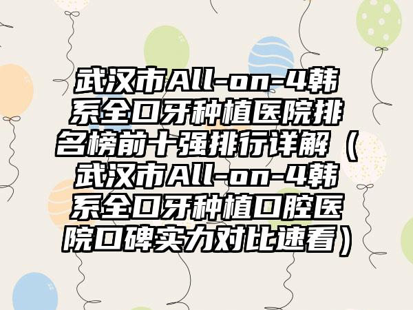 武汉市All-on-4韩系全口牙种植医院排名榜前十强排行详解（武汉市All-on-4韩系全口牙种植口腔医院口碑实力对比速看）