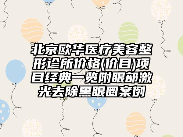 北京欧华医疗美容整形诊所价格(价目)项目经典一览附眼部激光去除黑眼圈案例