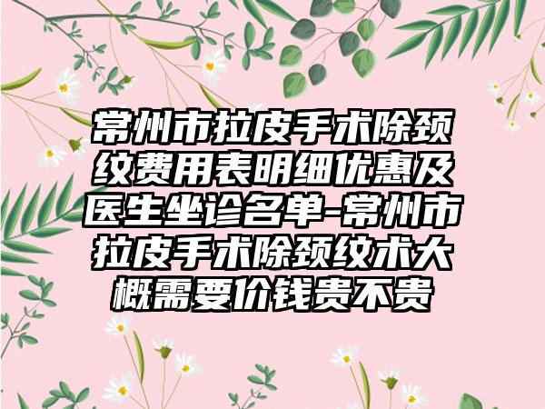 常州市拉皮手术除颈纹费用表明细优惠及医生坐诊名单-常州市拉皮手术除颈纹术大概需要价钱贵不贵