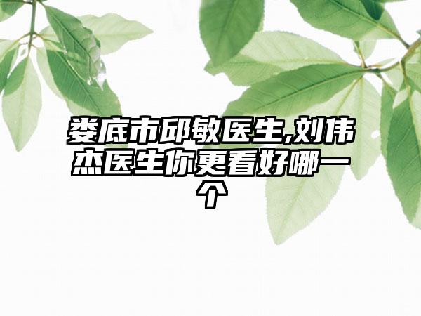 娄底市邱敏医生,刘伟杰医生你更看好哪一个