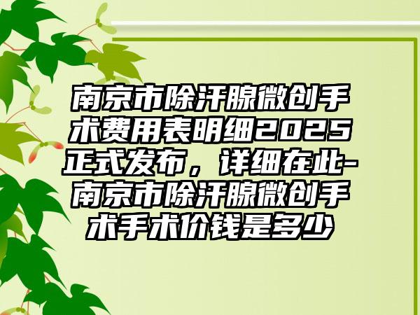 南京市除汗腺微创手术费用表明细2025正式发布，详细在此-南京市除汗腺微创手术手术价钱是多少