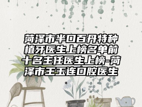 菏泽市半口百丹特种植牙医生上榜名单前十名主任医生上榜-菏泽市王玉连口腔医生