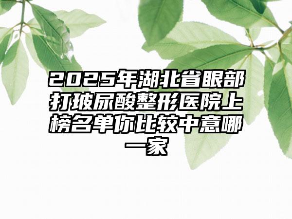 2025年湖北省眼部打玻尿酸整形医院上榜名单你比较中意哪一家