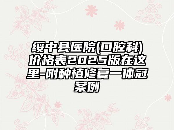 绥中县医院(口腔科)价格表2025版在这里-附种植修复一体冠案例