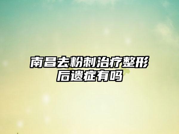 南昌去粉刺治疗整形后遗症有吗