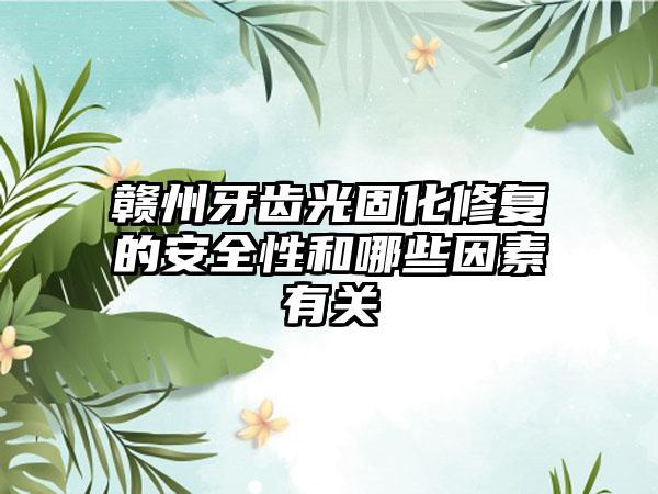 赣州牙齿光固化修复的安全性和哪些因素有关