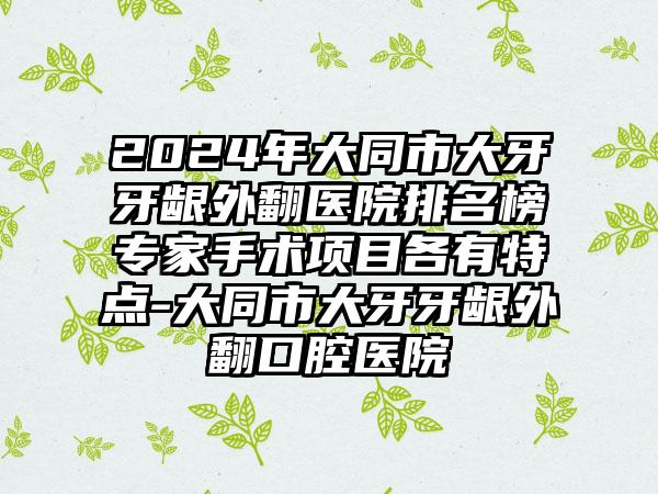 2024年大同市大牙牙龈外翻医院排名榜专家手术项目各有特点-大同市大牙牙龈外翻口腔医院