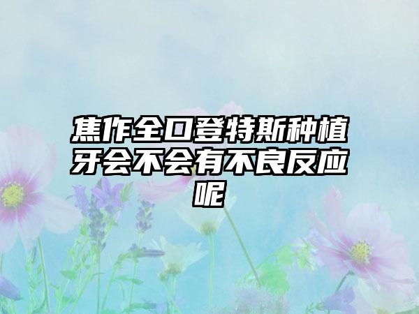 焦作全口登特斯种植牙会不会有不良反应呢