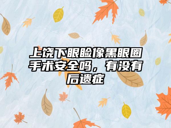 上饶下眼睑像黑眼圈手术安全吗，有没有后遗症