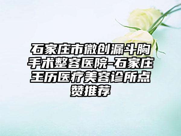 石家庄市微创漏斗胸手术整容医院-石家庄王历医疗美容诊所点赞推荐