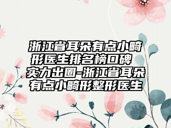 浙江省耳朵有点小畸形医生排名榜口碑 实力出圈-浙江省耳朵有点小畸形整形医生