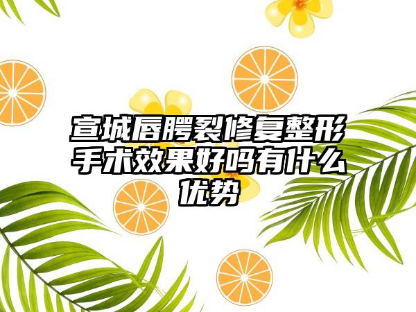 宣城唇腭裂修复整形手术效果好吗有什么优势